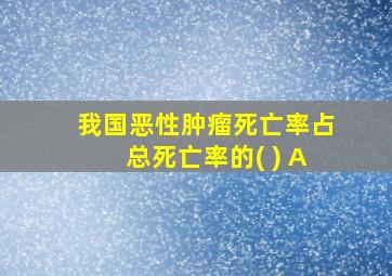 我国恶性肿瘤死亡率占总死亡率的( ) A